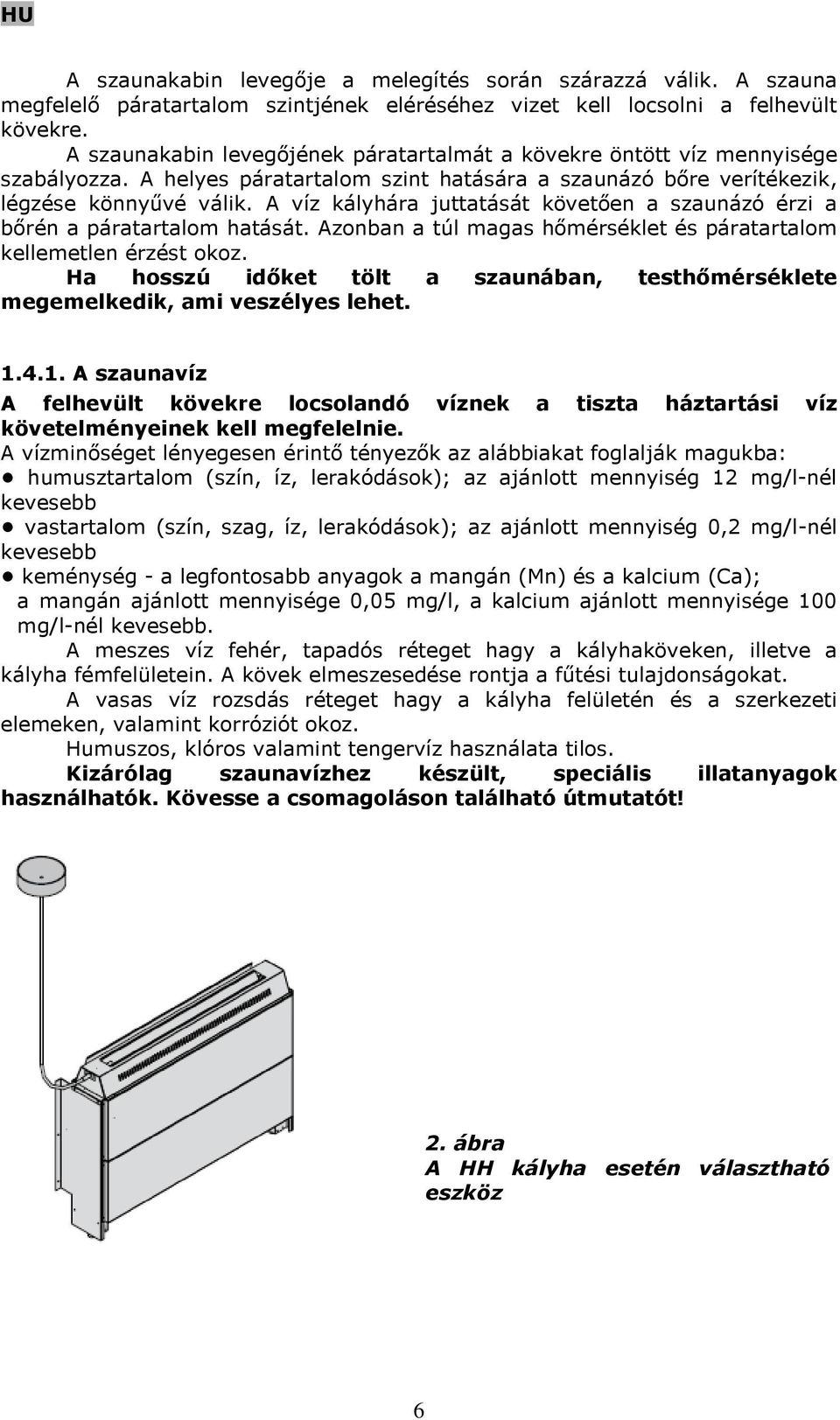 A víz kályhára juttatását követően a szaunázó érzi a bőrén a páratartalom hatását. Azonban a túl magas hőmérséklet és páratartalom kellemetlen érzést okoz.