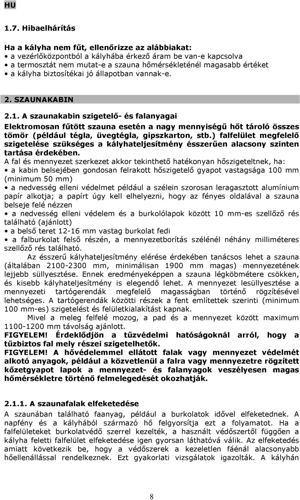 A szaunakabin szigetelő- és falanyagai Elektromosan fűtött szauna esetén a nagy mennyiségű hőt tároló összes tömör (például tégla, üvegtégla, gipszkarton, stb.