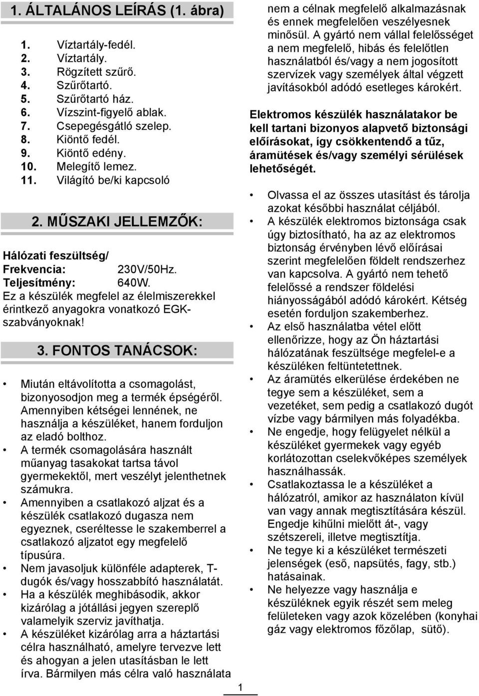 Ez a készülék megfelel az élelmiszerekkel érintkező anyagokra vonatkozó EGKszabványoknak! 3. FONTOS TANÁCSOK: Miután eltávolította a csomagolást, bizonyosodjon meg a termék épségéről.