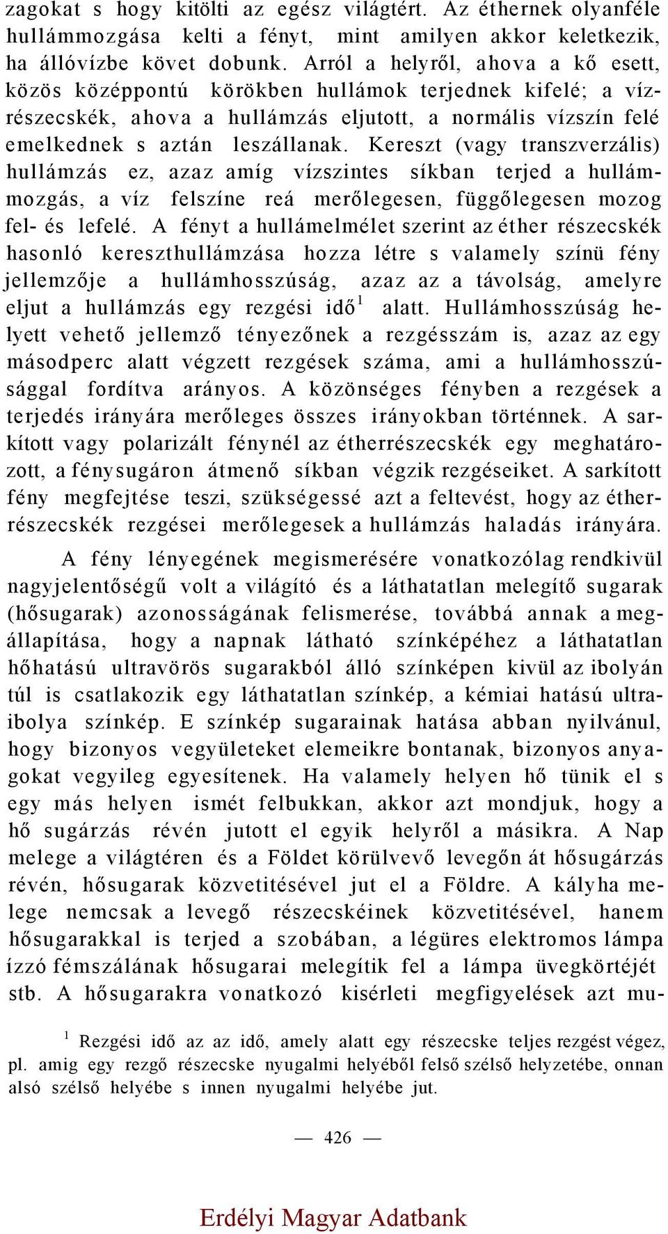 Kereszt (vagy transzverzális) hullámzás ez, azaz amíg vízszintes síkban terjed a hullámmozgás, a víz felszíne reá merőlegesen, függőlegesen mozog fel- és lefelé.