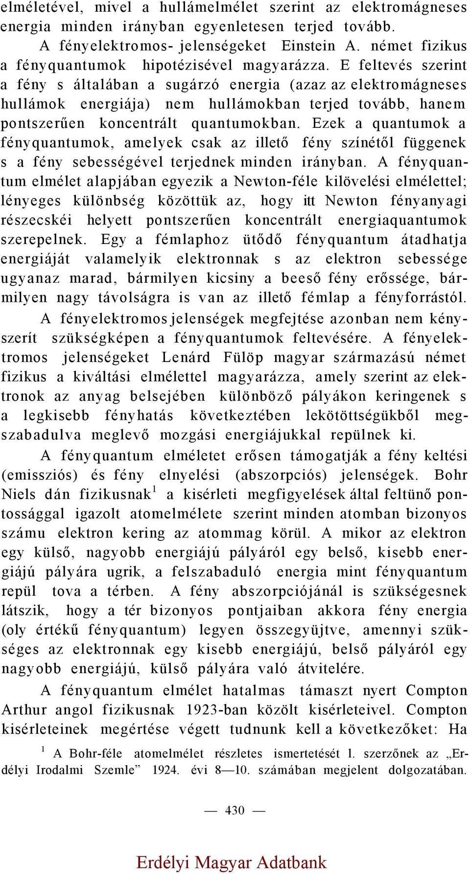 E feltevés szerint a fény s általában a sugárzó energia (azaz az elektromágneses hullámok energiája) nem hullámokban terjed tovább, hanem pontszerűen koncentrált quantumokban.