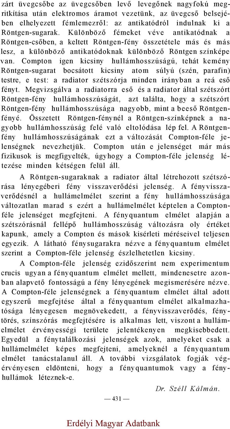 Compton igen kicsiny hullámhosszúságú, tehát kemény Röntgen-sugarat bocsátott kicsiny atom súlyú (szén, parafin) testre, e test: a radiator szétszórja minden irányban a reá eső fényt.