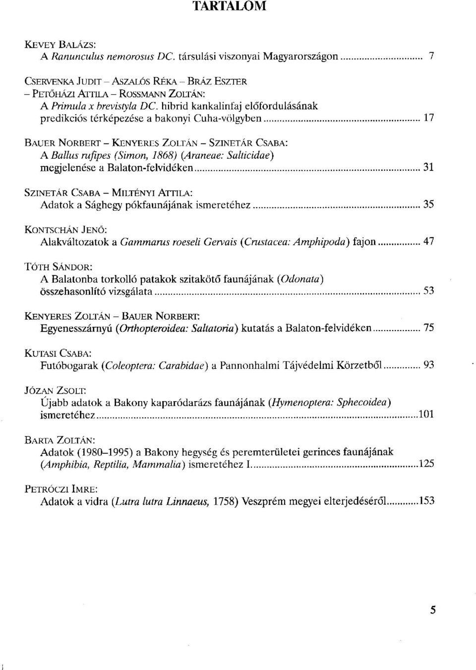 a Balaton-felvidéken 31 SZINETÁR CSABA - MILTÉNYI ATTILA: Adatok a Sághegy pókfaunájának ismeretéhez 35 KONTSCHÁN JENŐ: Alakváltozatok a Gammarus roeseli Gervais {Crustacea: Amphipoda) fajon 47 TÓTH