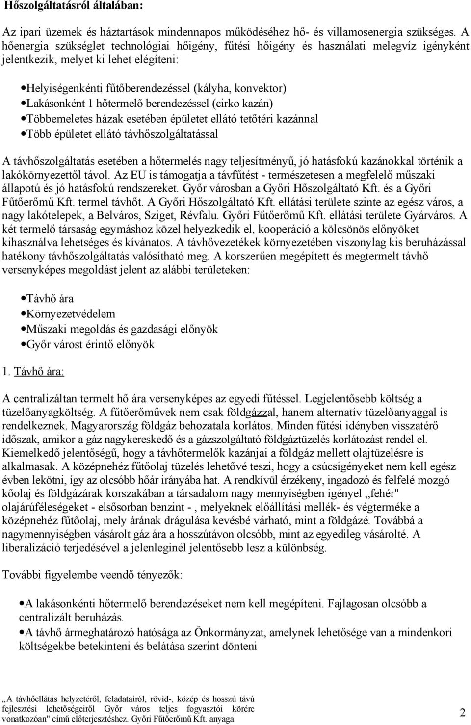 1 hőtermelő berendezéssel (cirko kazán) Többemeletes házak esetében épületet ellátó tetőtéri kazánnal Több épületet ellátó távhőszolgáltatással A távhőszolgáltatás esetében a hőtermelés nagy