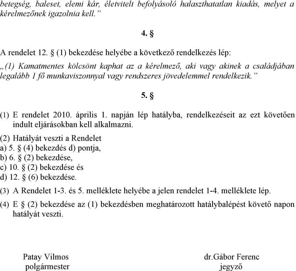 5. (1) E rendelet 2010. április 1. napján lép hatályba, rendelkezéseit az ezt követően indult eljárásokban kell alkalmazni. (2) Hatályát veszti a Rendelet a) 5. (4) bekezdés d) pontja, b) 6.