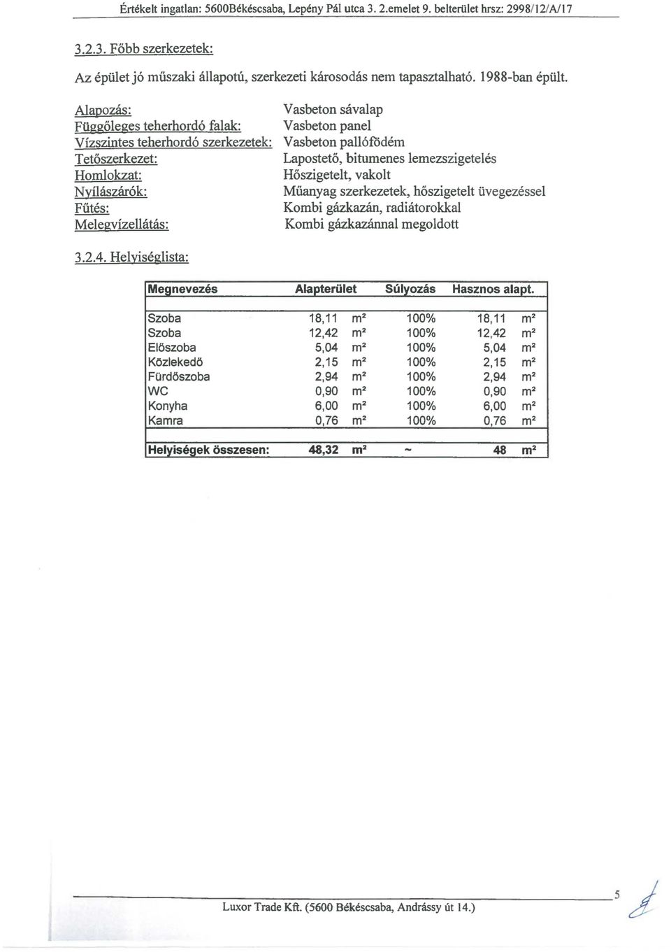 Alapozás: Függőleges teherhordó falak: Vízszintes teherhordó szerkezetek: Tetőszerkezet: Homlokzat: Nyílászárók: Fűtés: Melegyízellátás: Vasbeton sávalap Vasbeton panel Vasbeton pallófödém Lapostető,