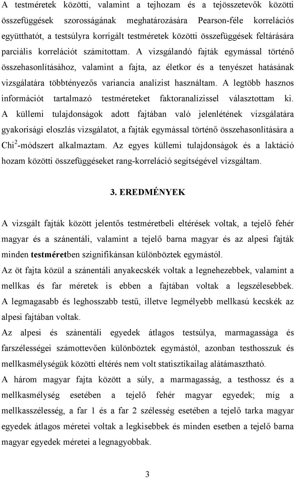 A vizsgálandó fajták egymással történő összehasonlításához, valamint a fajta, az életkor és a tenyészet hatásának vizsgálatára többtényezős variancia analízist használtam.