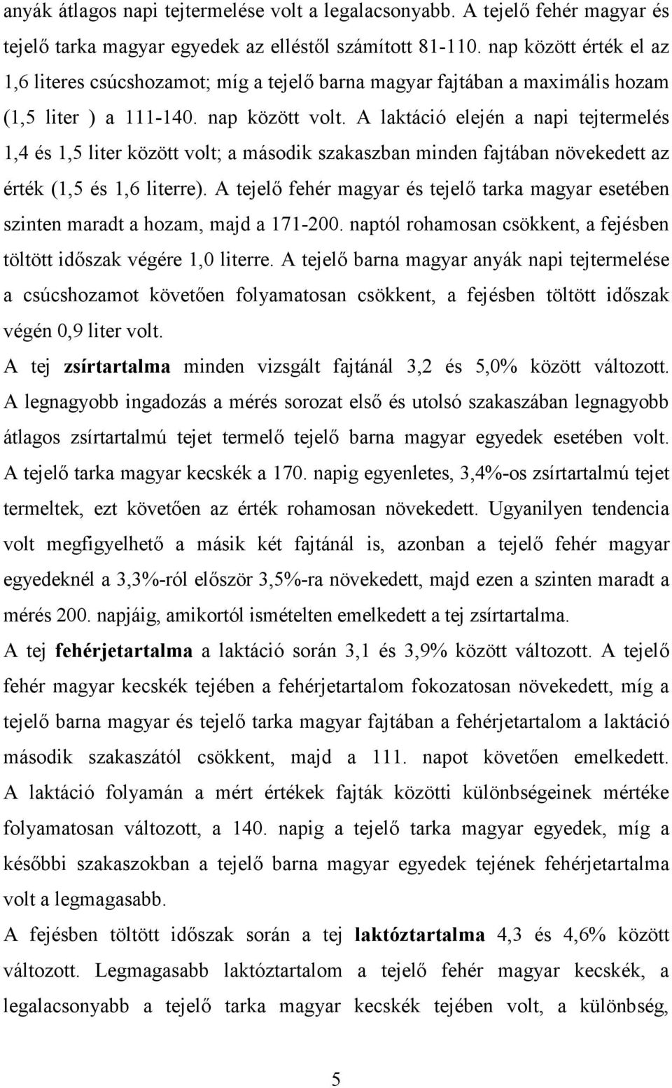 A laktáció elején a napi tejtermelés 1,4 és 1,5 liter között volt; a második szakaszban minden fajtában növekedett az érték (1,5 és 1,6 literre).