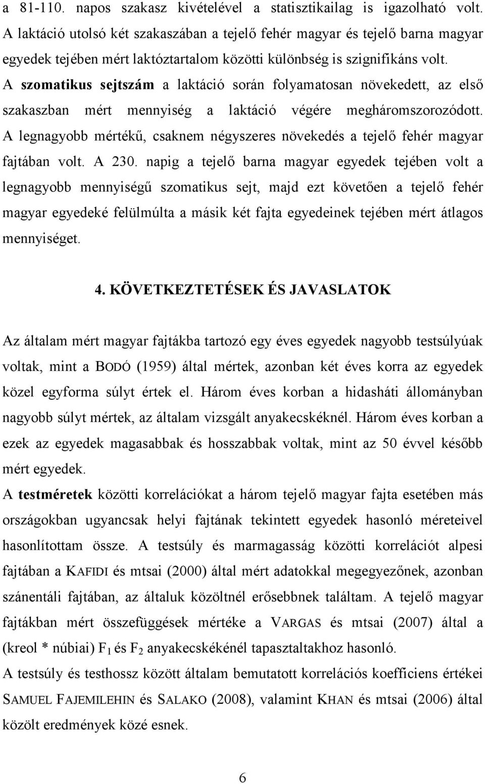 A szomatikus sejtszám a laktáció során folyamatosan növekedett, az első szakaszban mért mennyiség a laktáció végére megháromszorozódott.