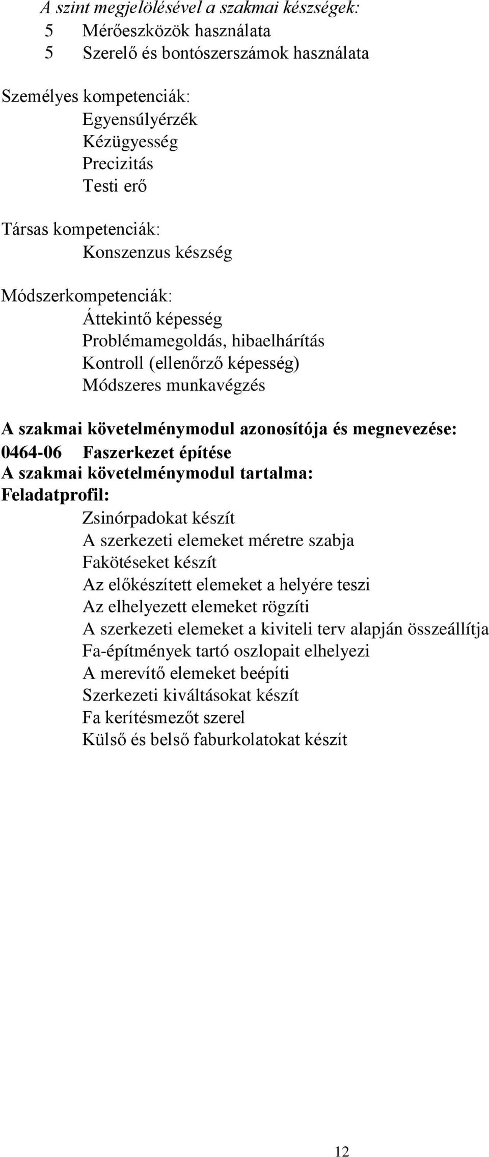 megnevezése: 046406 Faszerkezet építése A szakmai követelménymodul tartalma: Feladatprofil: Zsinórpadokat készít A szerkezeti elemeket méretre szabja Fakötéseket készít Az előkészített elemeket a