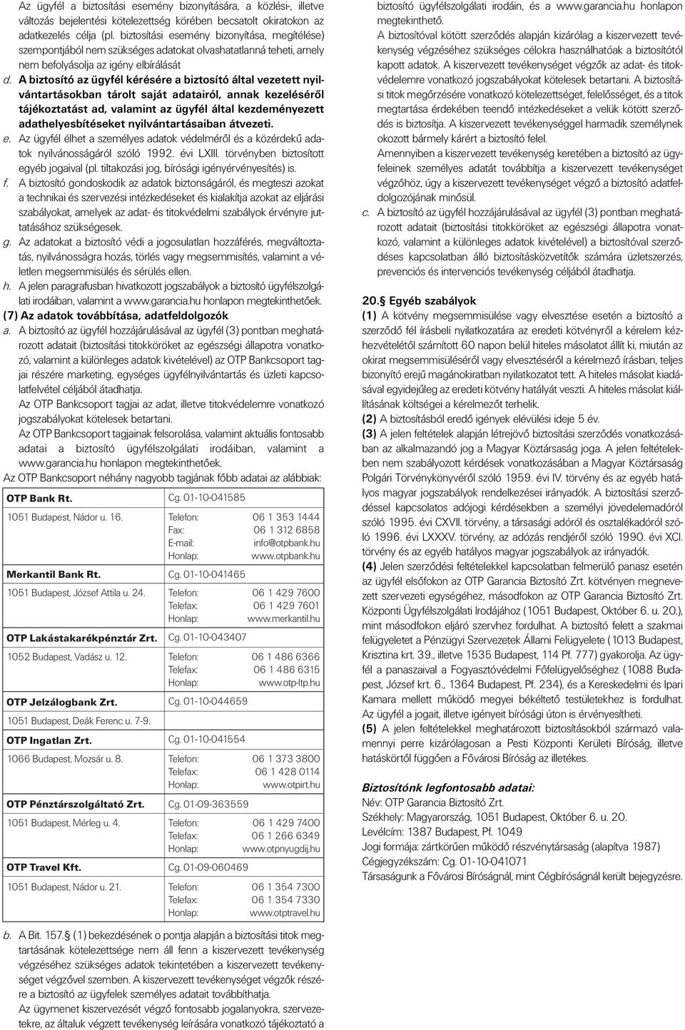 A biztosító az ügyfél kérésére a biztosító által vezetett nyilvántartásokban tárolt saját adatairól, annak kezelésérôl tájékoztatást ad, valamint az ügyfél által kezdeményezett adathelyesbítéseket