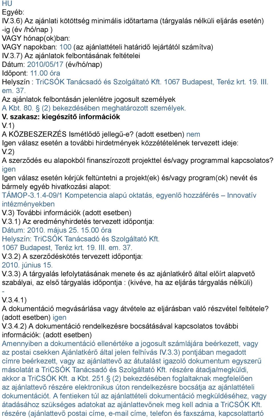 7) Az ajánlatok felbontásának feltételei Dátum: 2010/05/17 (év/hó/nap) Időpont: 11.00 óra Helyszín : TriCSÓK Tanácsadó és Szolgáltató Kft. 1067 Budapest, Teréz krt. 19. III. em. 37.