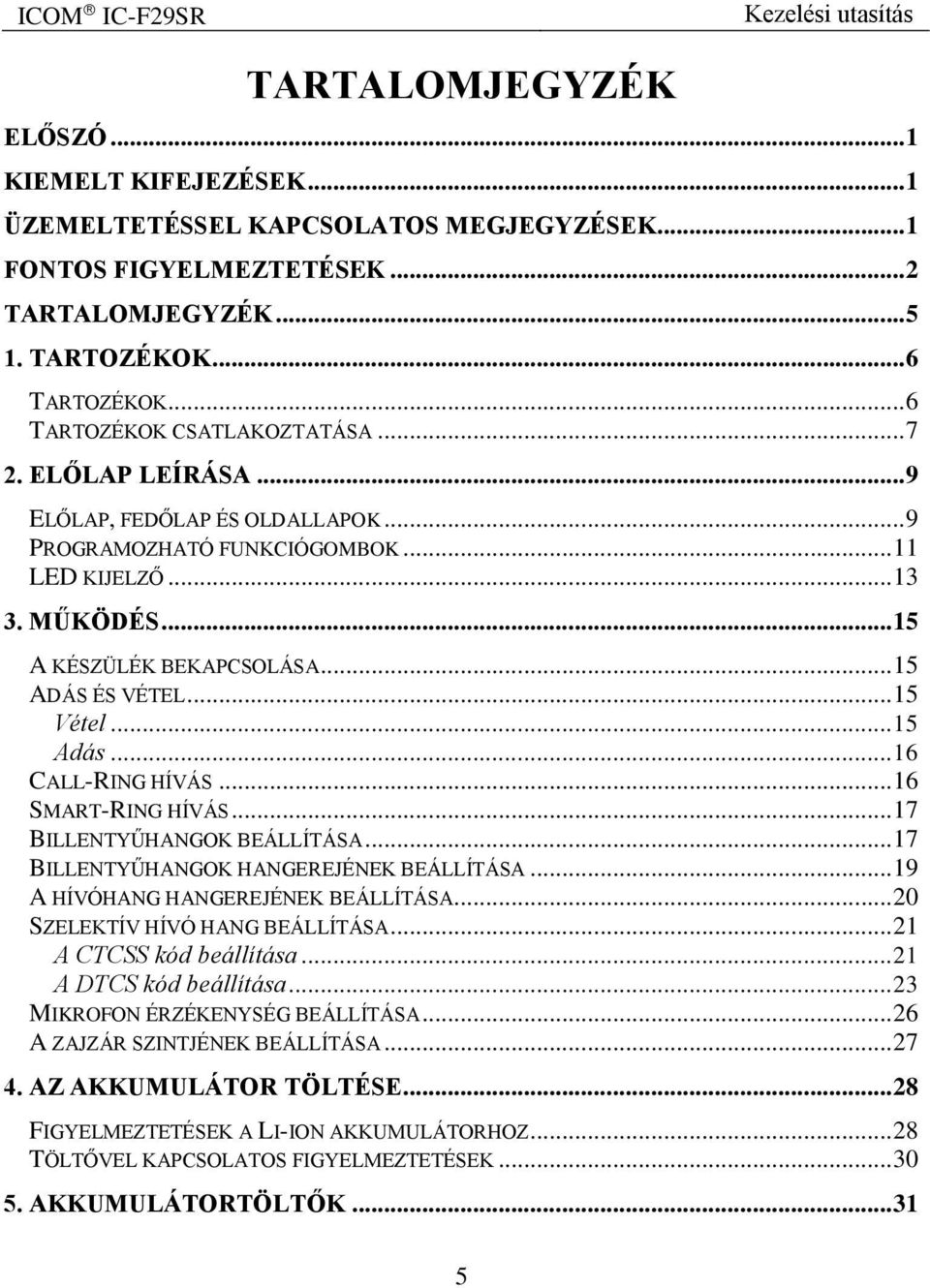 .. 15 ADÁS ÉS VÉTEL... 15 Vétel... 15 Adás... 16 CALL-RING HÍVÁS... 16 SMART-RING HÍVÁS... 17 BILLENTYŰHANGOK BEÁLLÍTÁSA... 17 BILLENTYŰHANGOK HANGEREJÉNEK BEÁLLÍTÁSA.