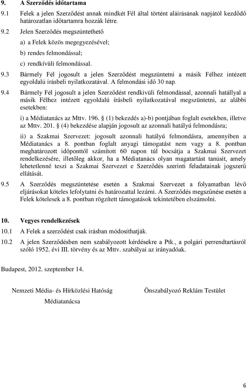 4 Bármely Fél jogosult a jelen Szerződést rendkívüli felmondással, azonnali hatállyal a másik Félhez intézett egyoldalú írásbeli nyilatkozatával megszüntetni, az alábbi esetekben: i) a Médiatanács az