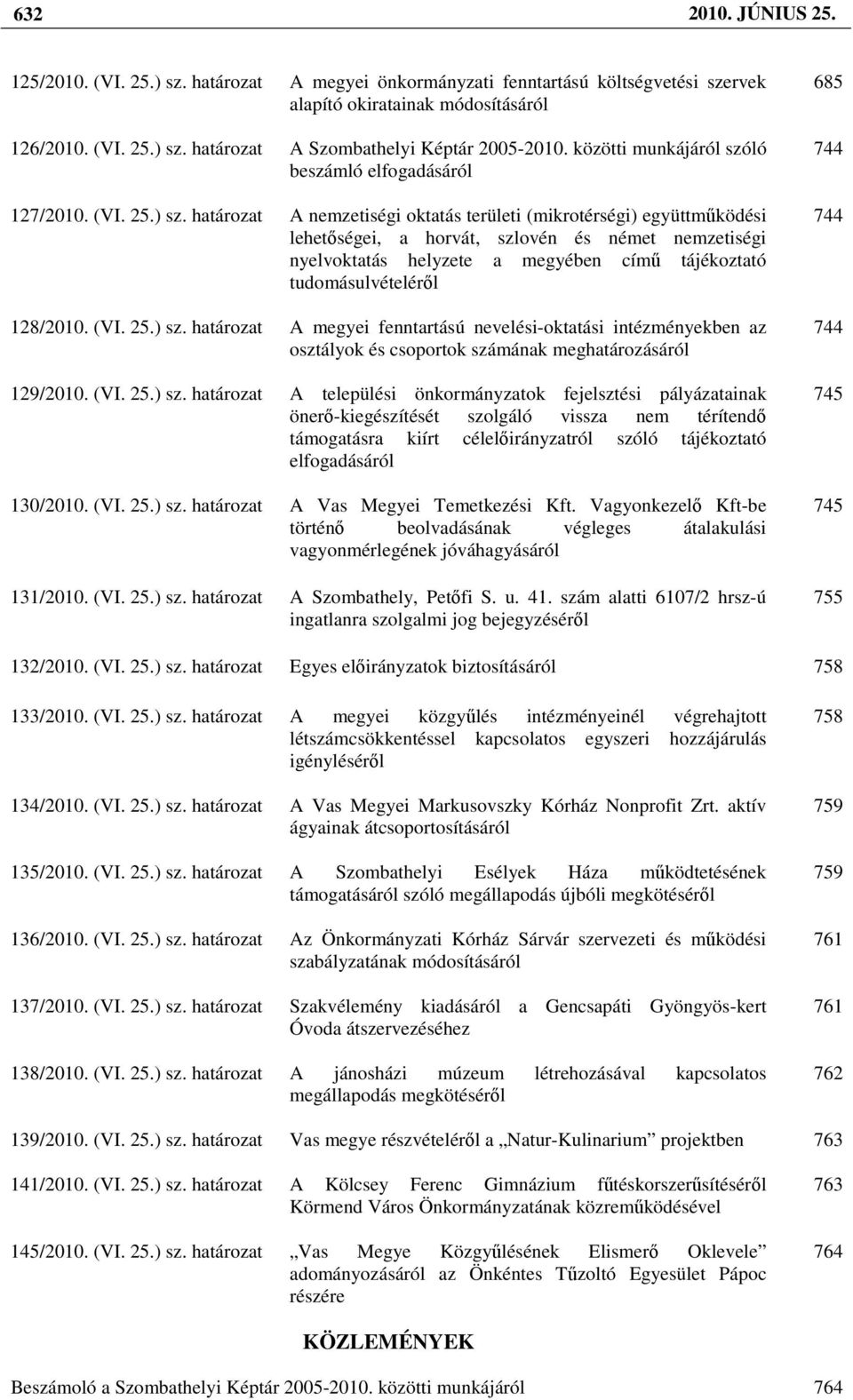 határozat A nemzetiségi oktatás területi (mikrotérségi) együttmőködési lehetıségei, a horvát, szlovén és német nemzetiségi nyelvoktatás helyzete a megyében címő tájékoztató tudomásulvételérıl