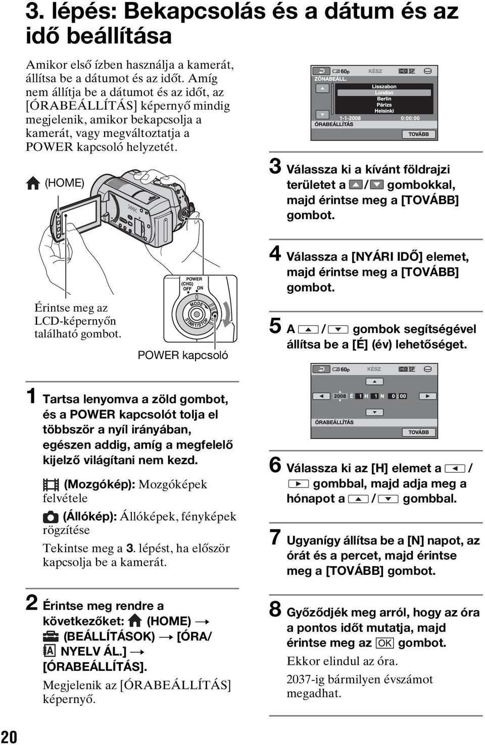 (HOME) 3 Válassza ki a kívánt földrajzi területet a / gombokkal, majd érintse meg a [TOVÁBB] gombot. Érintse meg az LCD-képernyőn található gombot.