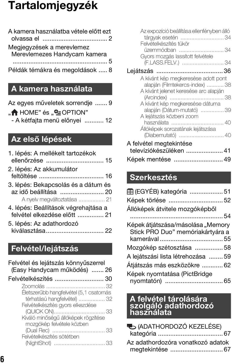 lépés: Az akkumulátor feltöltése... 16 3. lépés: Bekapcsolás és a dátum és az idő beállítása... 20 A nyelv megváltoztatása... 21 4. lépés: Beállítások végrehajtása a felvétel elkezdése előtt... 21 5.