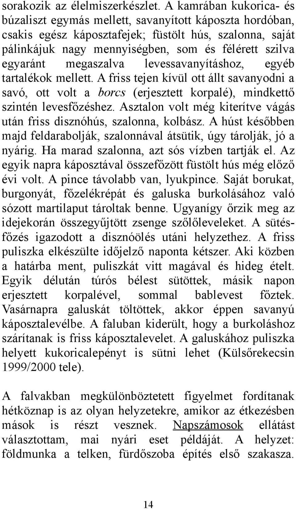 megaszalva levessavanyításhoz, egyéb tartalékok mellett. A friss tejen kívül ott állt savanyodni a savó, ott volt a borcs (erjesztett korpalé), mindkettő szintén levesfőzéshez.