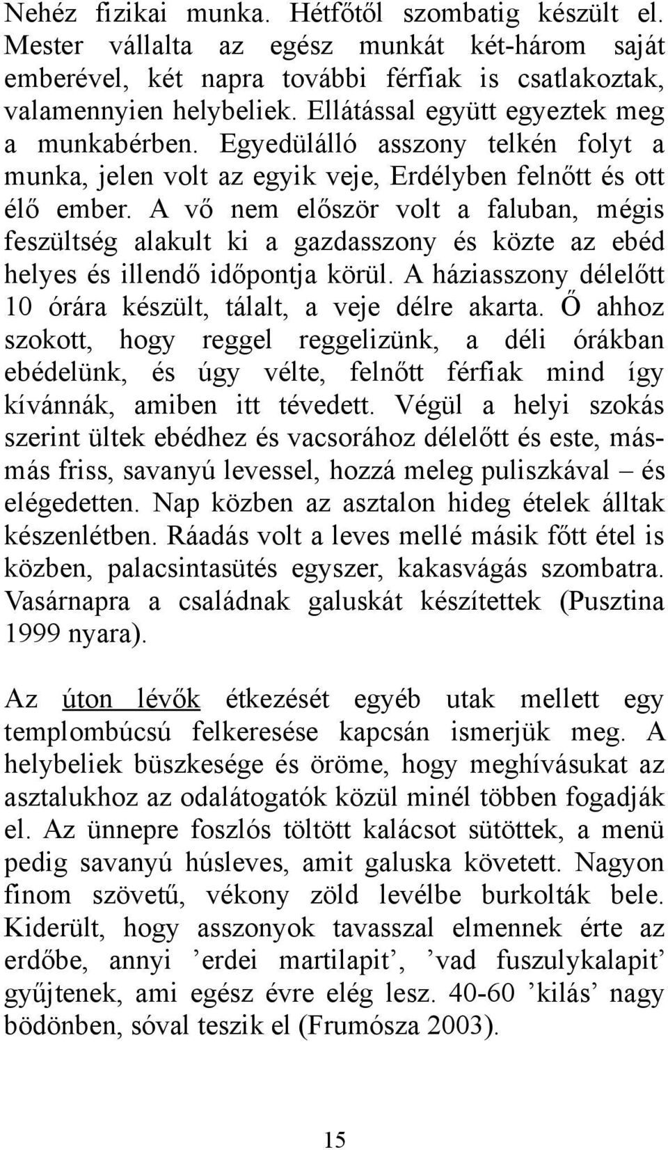 A vő nem először volt a faluban, mégis feszültség alakult ki a gazdasszony és közte az ebéd helyes és illendő időpontja körül. A háziasszony délelőtt 10 órára készült, tálalt, a veje délre akarta.