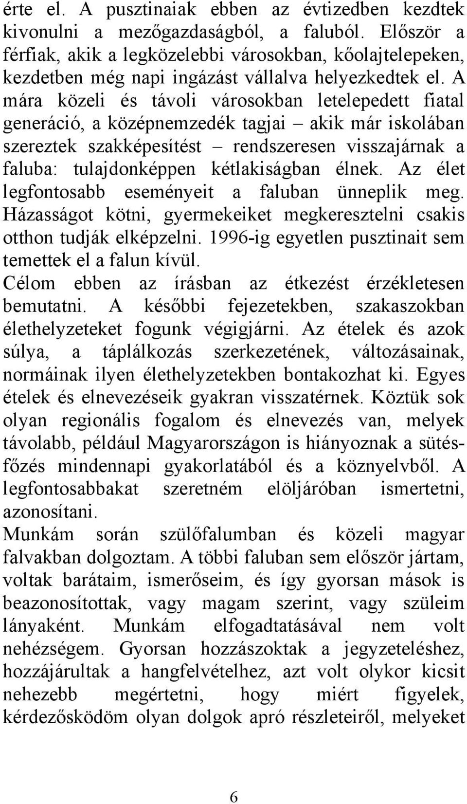 A mára közeli és távoli városokban letelepedett fiatal generáció, a középnemzedék tagjai akik már iskolában szereztek szakképesítést rendszeresen visszajárnak a faluba: tulajdonképpen kétlakiságban