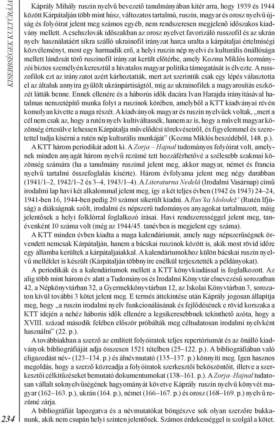 A csehszlovák idõszakban az orosz nyelvet favorizáló russzofil és az ukrán nyelv használatáért síkra szálló ukrainofil irányzat harca uralta a kárpátaljai értelmiségi közvéleményt, most egy harmadik