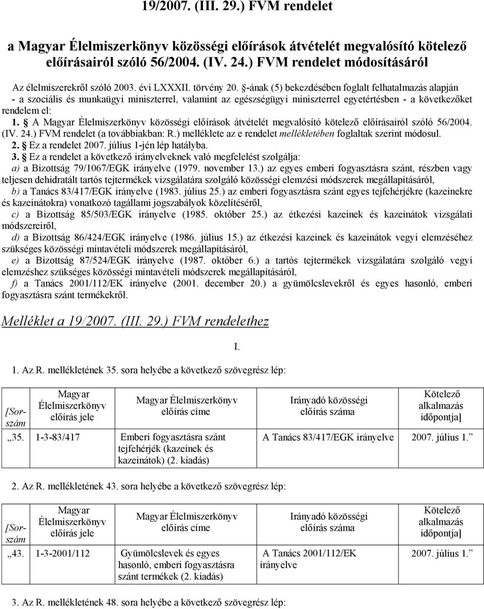 -ának (5) bekezdésében foglalt felhatalmazás alapján - a szociális és munkaügyi miniszterrel, valamint az egészségügyi miniszterrel egyetértésben - a következőket rendelem el: 1.