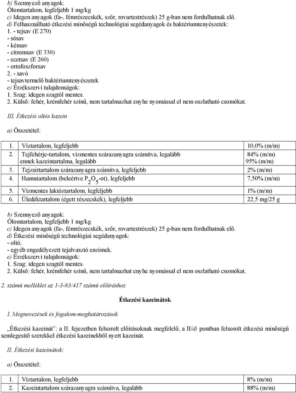 - savó - tejsavtermelő baktériumtenyészetek e) Érzékszervi tulajdonságok: 1. Szag: idegen szagtól mentes. 2. Külső: fehér, krémfehér színű, nem tartalmazhat enyhe nyomással el nem oszlatható csomókat.