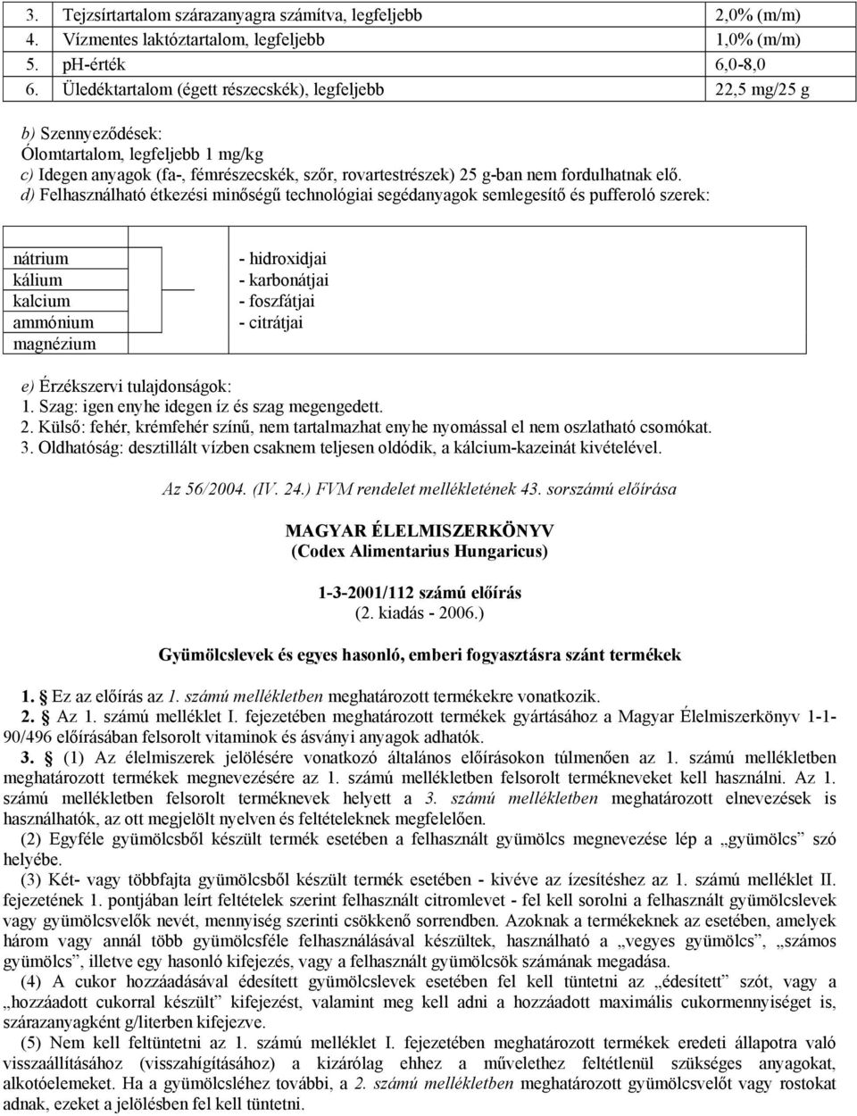 elő. d) Felhasználható étkezési minőségű technológiai segédanyagok semlegesítő és pufferoló szerek: nátrium kálium kalcium ammónium magnézium - hidroxidjai - karbonátjai - foszfátjai - citrátjai e)