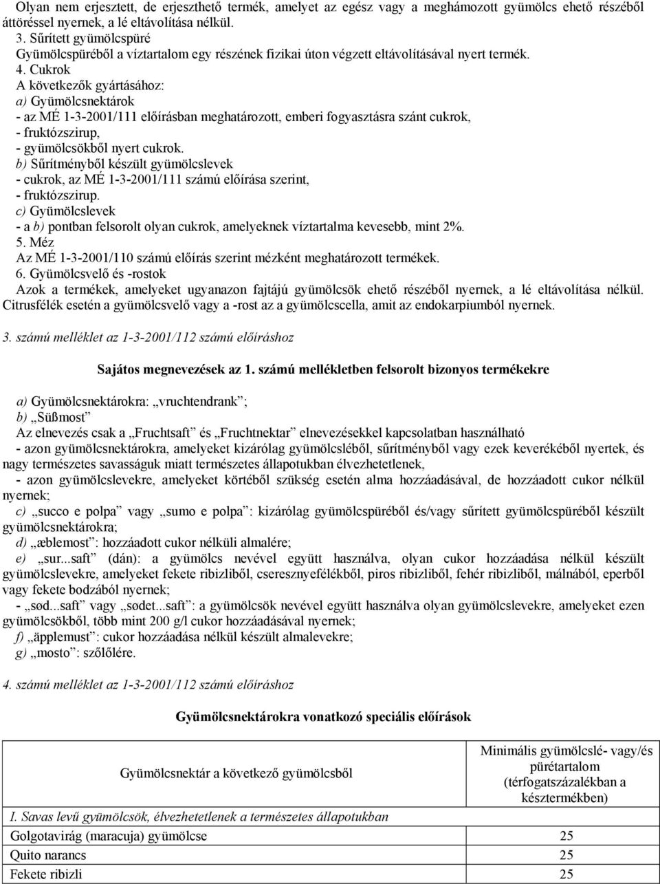 Cukrok A következők gyártásához: a) Gyümölcsnektárok - az MÉ 1-3-2001/111 előírásban meghatározott, emberi fogyasztásra szánt cukrok, - fruktózszirup, - gyümölcsökből nyert cukrok.