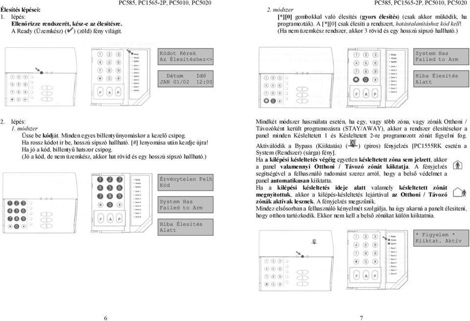 (Ha nem üzemkész rendszer, akkor 3 rövid és egy hosszú sípszó hallható.) Kódot Kérek Az Élesítéshez<> System Has Failed to Arm Dátum Idő JAN 01/02 12:00 Hiba Élesítés Alatt 2. lépés: 1.