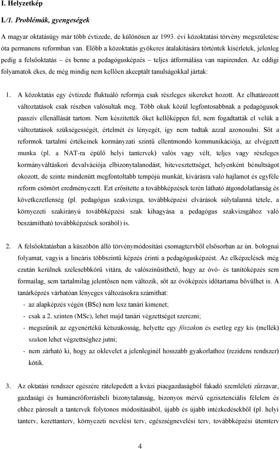 Az eddigi folyamatok ékes, de még mindig nem kellően akceptált tanulságokkal jártak: 1. A közoktatás egy évtizede fluktuáló reformja csak részleges sikereket hozott.