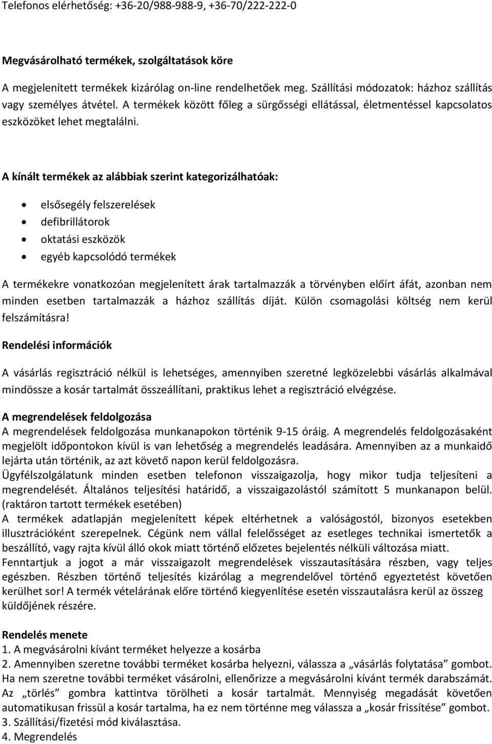 A kínált termékek az alábbiak szerint kategorizálhatóak: elsősegély felszerelések defibrillátorok oktatási eszközök egyéb kapcsolódó termékek A termékekre vonatkozóan megjelenített árak tartalmazzák