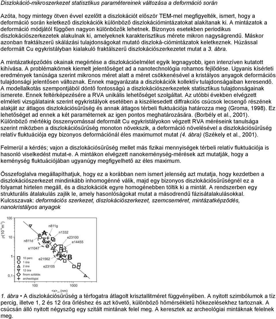 Bizonyos esetekben periodikus diszlokációszerkezetek alakulnak ki, amelyeknek karakterisztikus mérete mikron nagyságrendű.