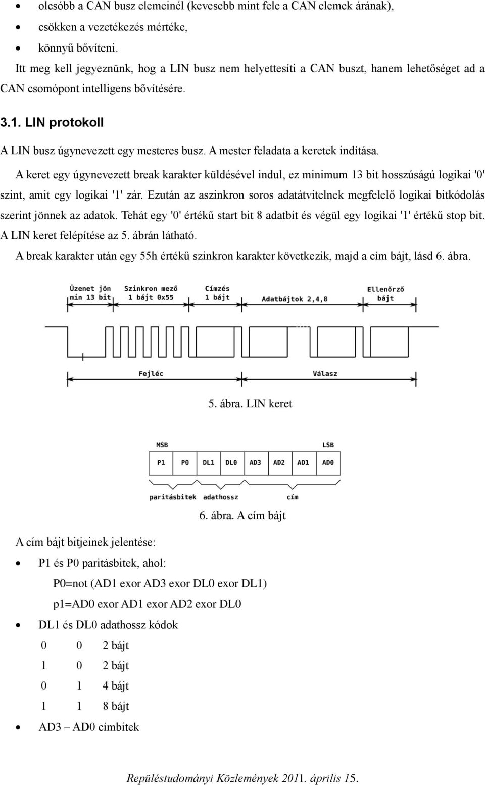 A mester feladata a keretek indítása. A keret egy úgynevezett break karakter küldésével indul, ez minimum 13 bit hosszúságú logikai '0' szint, amit egy logikai '1' zár.