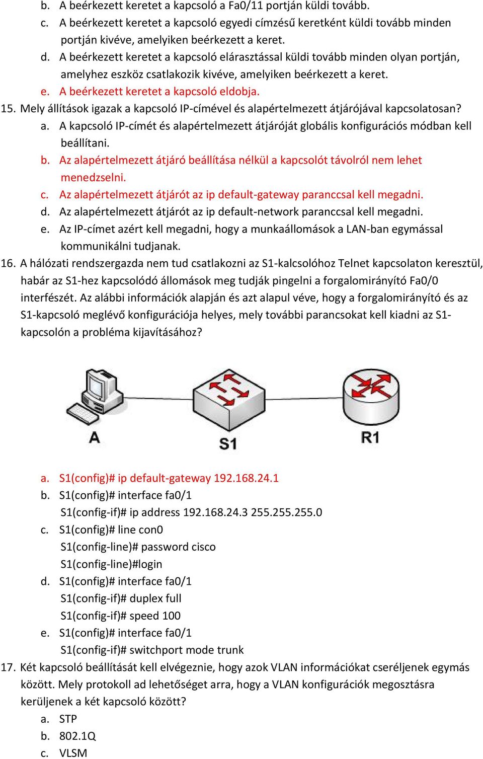 Mely állítások igazak a kapcsoló IP címével és alapértelmezett átjárójával kapcsolatosan? a. A kapcsoló IP címét és alapértelmezett átjáróját globális konfigurációs módban kell be