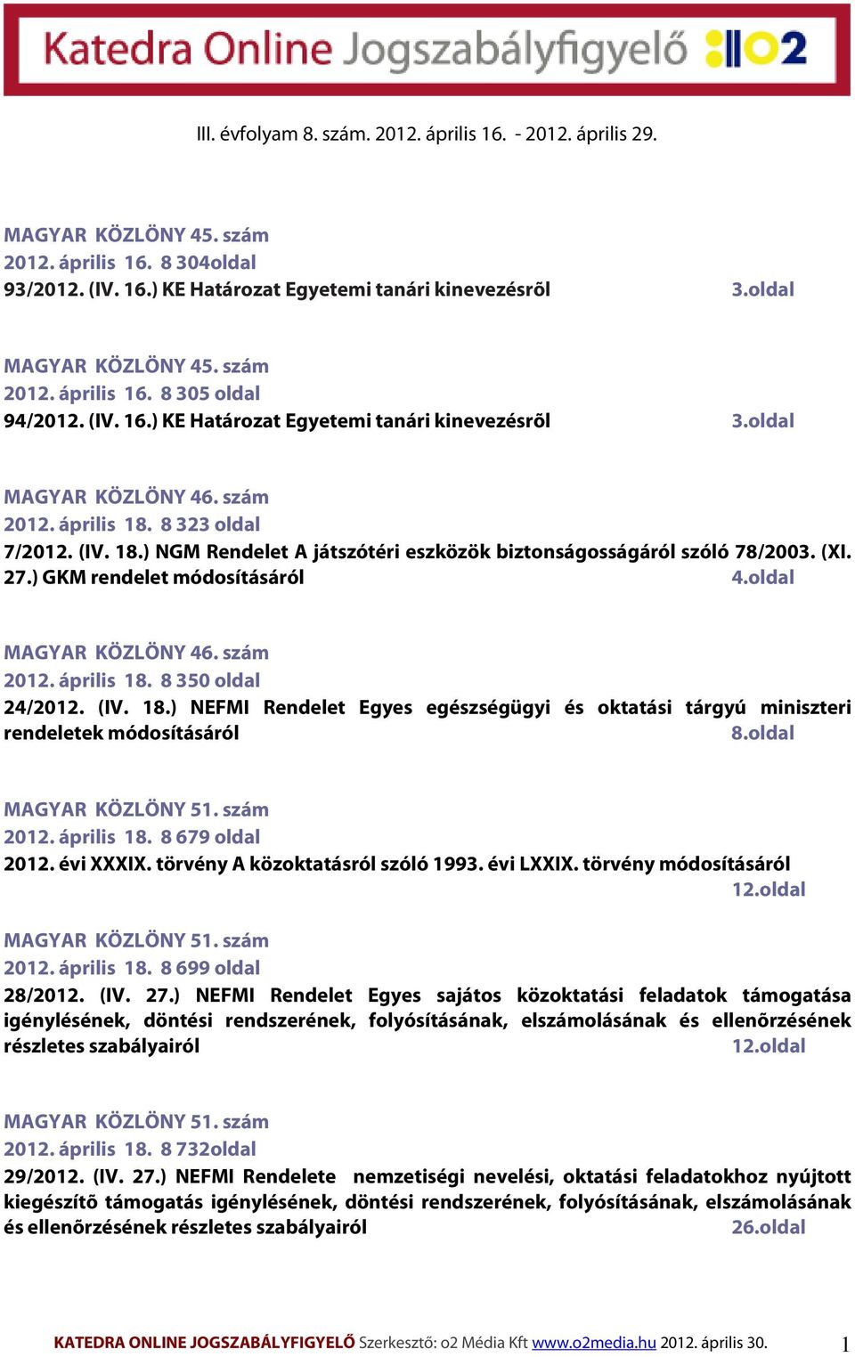 8 323 oldal 7/2012. (IV. 18.) NGM Rendelet A játszótéri eszközök biztonságosságáról szóló 78/2003. (XI. 27.) GKM rendelet módosításáról 4.oldal MAGYAR KÖZLÖNY 46. szám 2012. április 18.