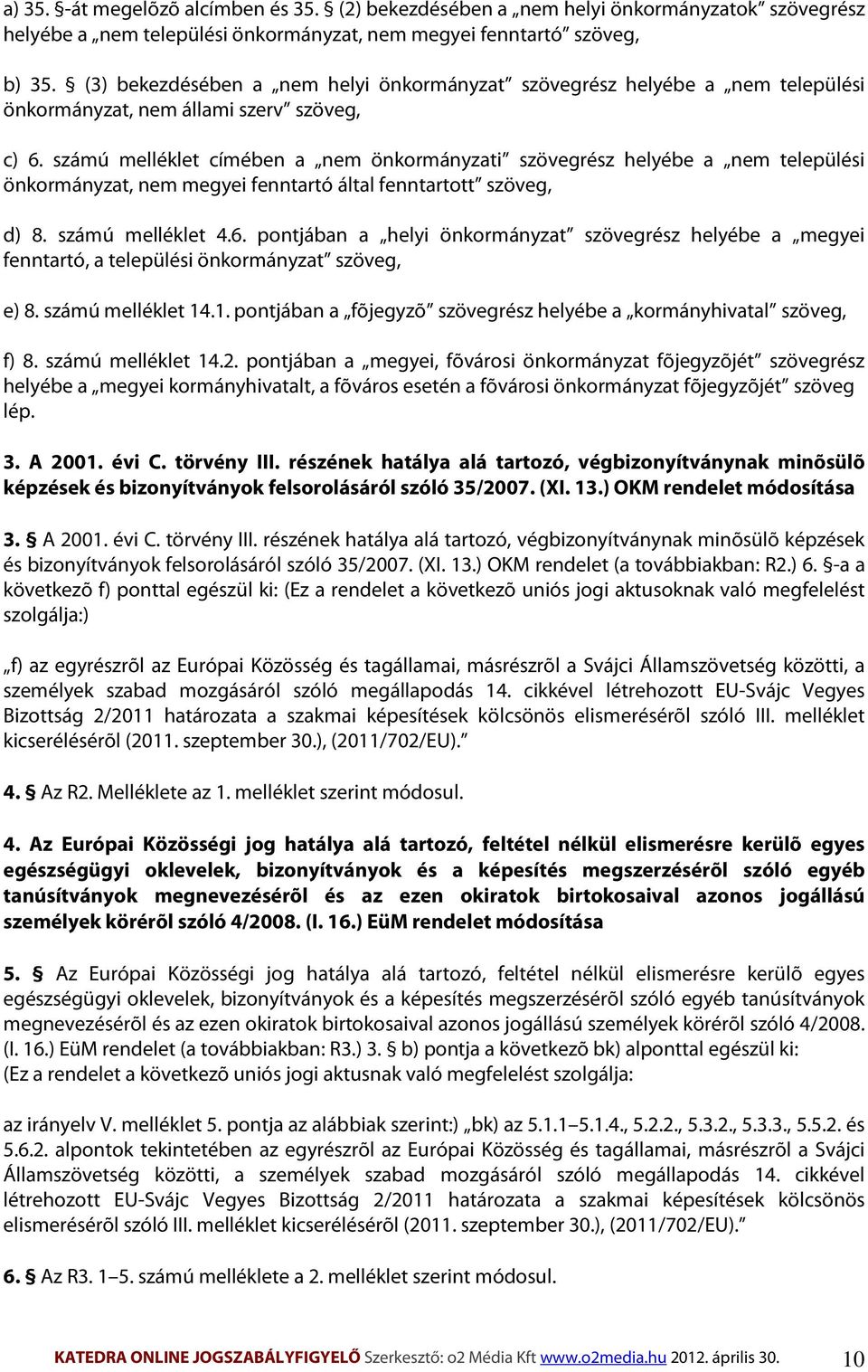 számú melléklet címében a nem önkormányzati szövegrész helyébe a nem települési önkormányzat, nem megyei fenntartó által fenntartott szöveg, d) 8. számú melléklet 4.6.