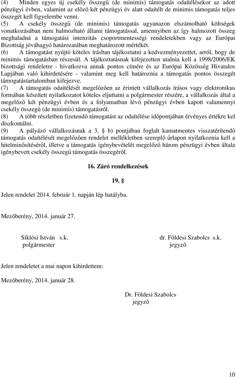 (5) A csekély összegű (de minimis) támogatás ugyanazon elszámolható költségek vonatkozásában nem halmozható állami támogatással, amennyiben az így halmozott összeg meghaladná a támogatási intenzitás