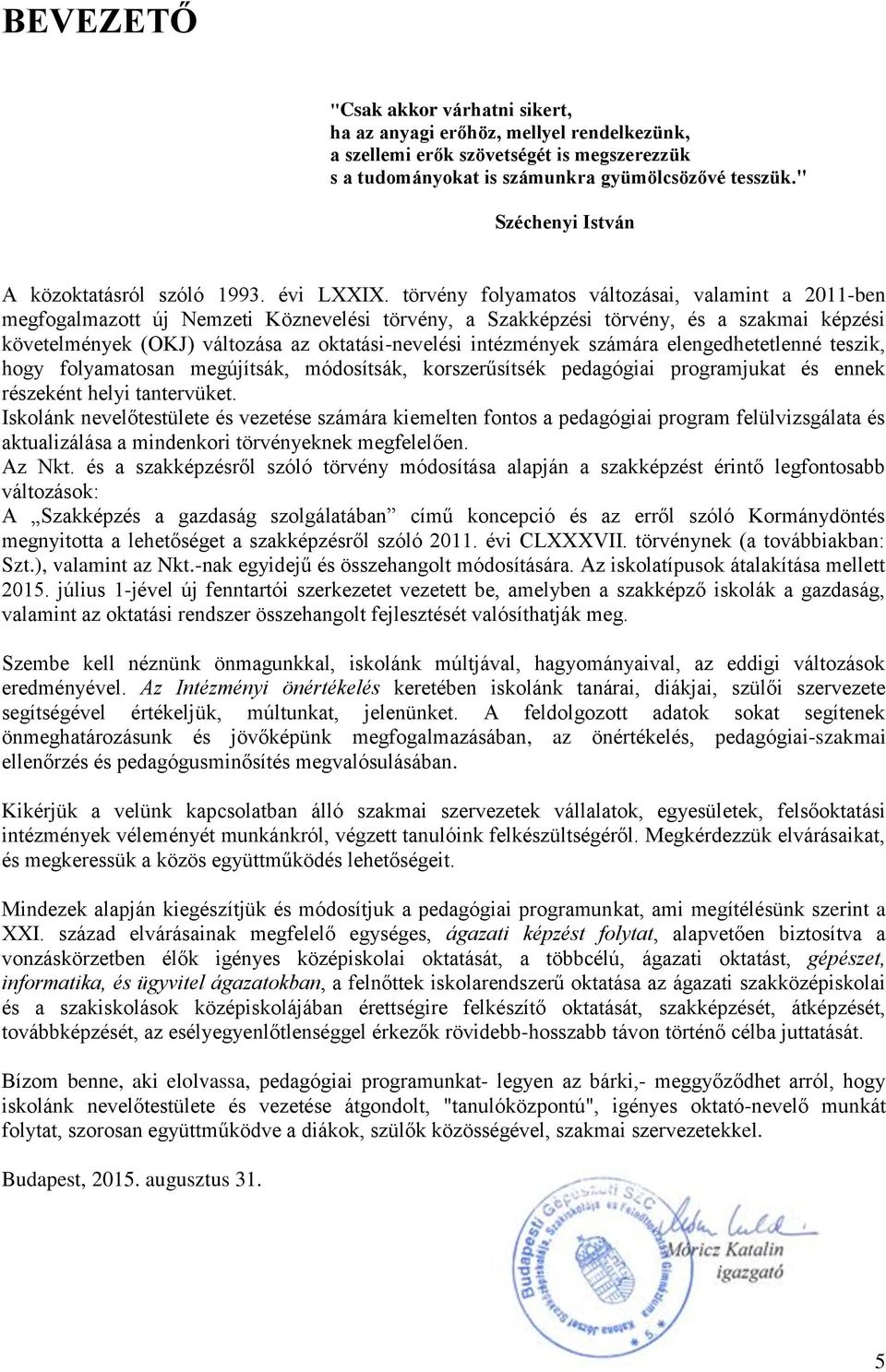 törvény folyamatos változásai, valamint a 0ben megfogalmazott új Nemzeti Köznevelési törvény, a Szakképzési törvény, és a szakmai képzési követelmények (OKJ) változása az oktatásinevelési intézmények