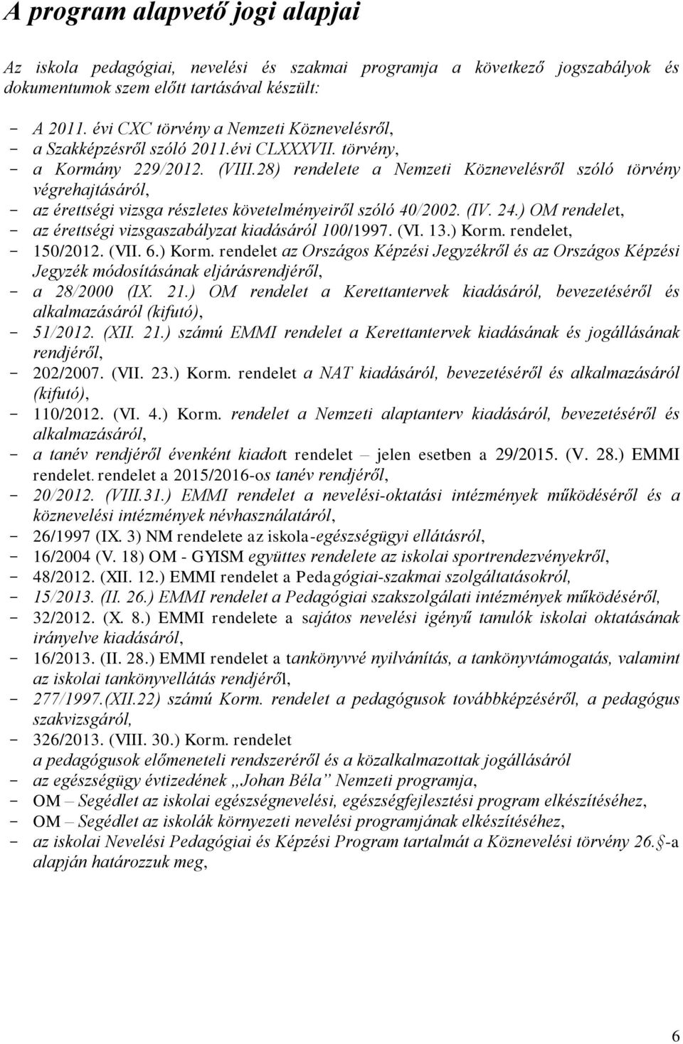 8) rendelete a Nemzeti Köznevelésről szóló törvény végrehajtásáról, az érettségi vizsga részletes követelményeiről szóló 40/00. (IV. 4.) OM rendelet, az érettségi vizsgaszabályzat kiadásáról 00/997.