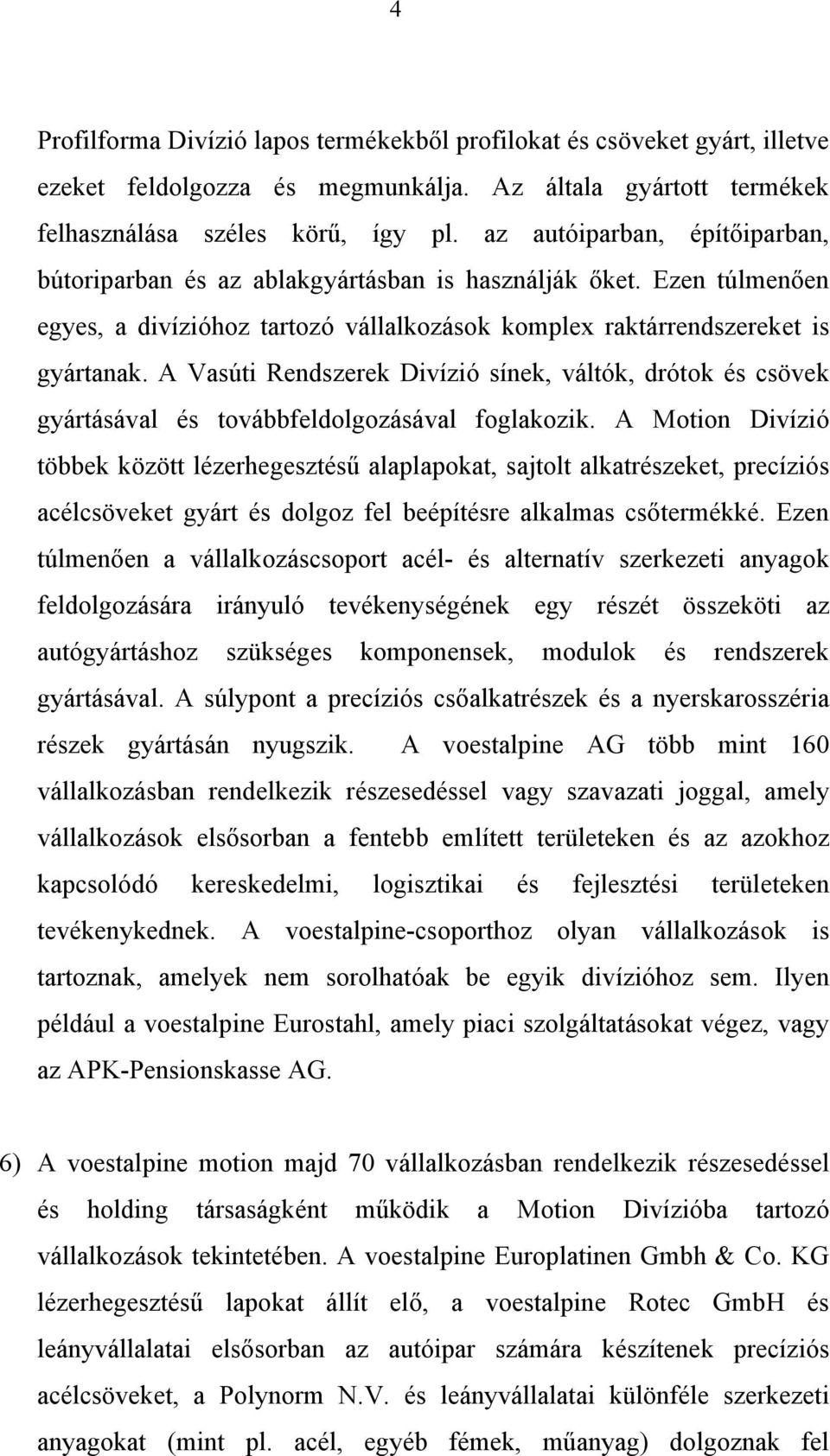 A Vasúti Rendszerek Divízió sínek, váltók, drótok és csövek gyártásával és továbbfeldolgozásával foglakozik.