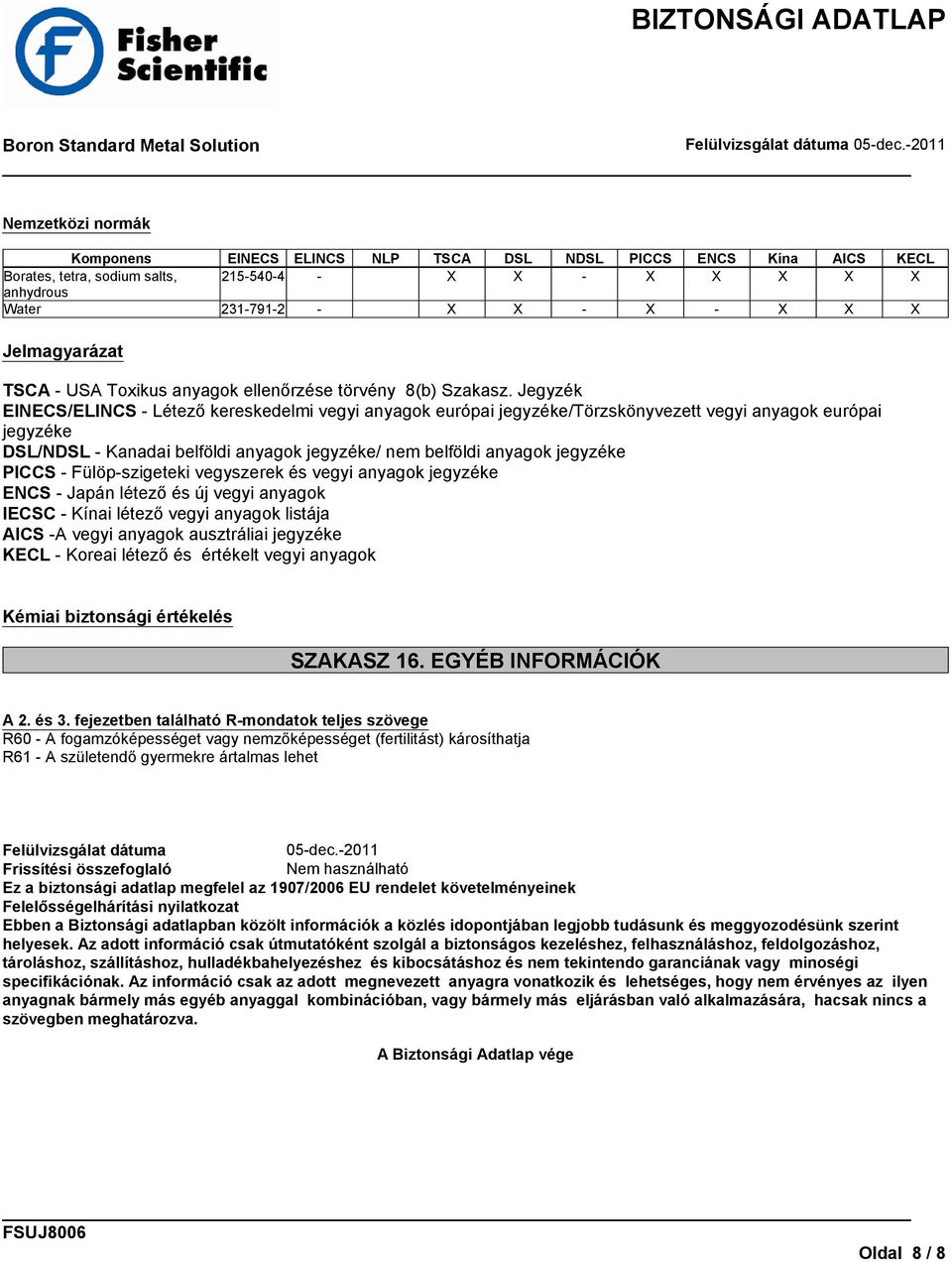 Jegyzék EINECS/ELINCS - Létező kereskedelmi vegyi anyagok európai jegyzéke/törzskönyvezett vegyi anyagok európai jegyzéke DSL/NDSL - Kanadai belföldi anyagok jegyzéke/ nem belföldi anyagok jegyzéke