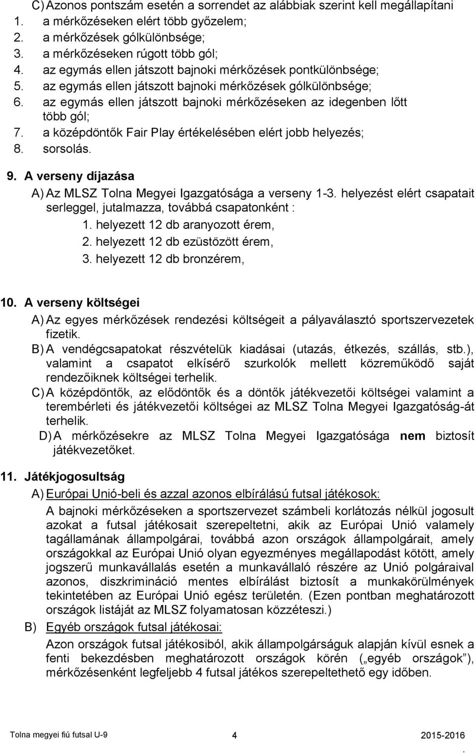 Fair Play értékelésében elért jobb helyezés; 8 sorsolás 9 A verseny díjazása A) Az MLSZ Tolna Megyei Igazgatósága a verseny 1-3 helyezést elért csapatait serleggel, jutalmazza, továbbá csapatonként :