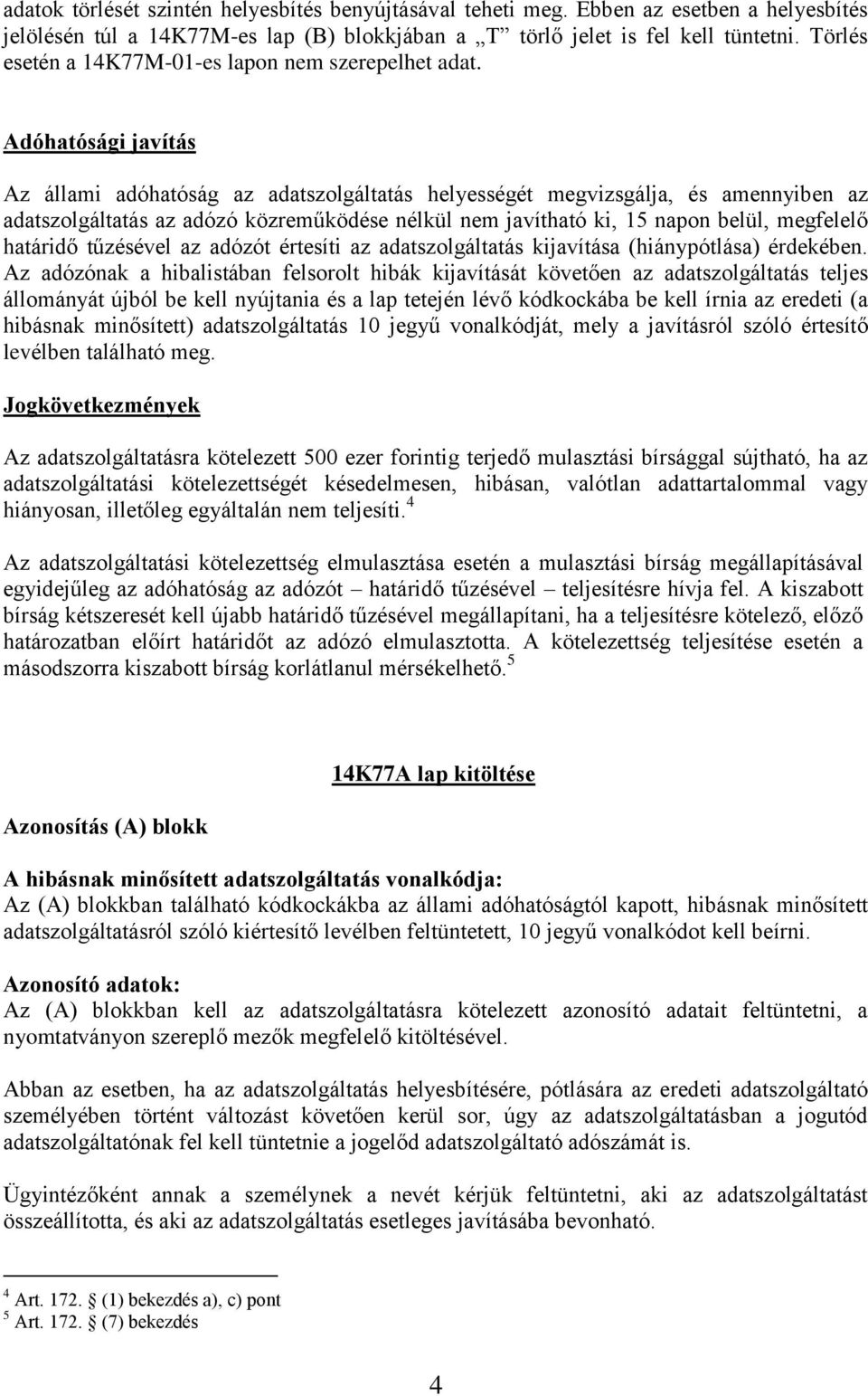 Adóhatósági javítás Az állami adóhatóság az adatszolgáltatás helyességét megvizsgálja, és amennyiben az adatszolgáltatás az adózó közreműködése nélkül nem javítható ki, 15 napon belül, megfelelő