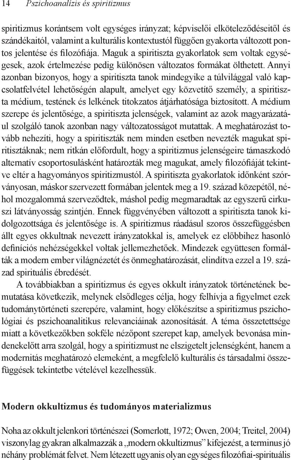 Annyi azonban bizonyos, hogy a spiritiszta tanok mindegyike a túlvilággal való kapcsolatfelvétel lehetőségén alapult, amelyet egy közvetítő személy, a spiritiszta médium, testének és lelkének