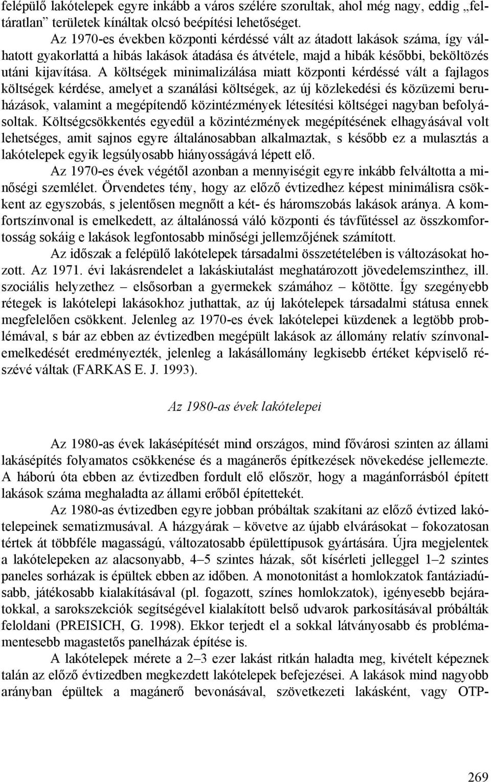 A költségek minimalizálása miatt központi kérdéssé vált a fajlagos költségek kérdése, amelyet a szanálási költségek, az új közlekedési és közüzemi beruházások, valamint a megépítendő közintézmények