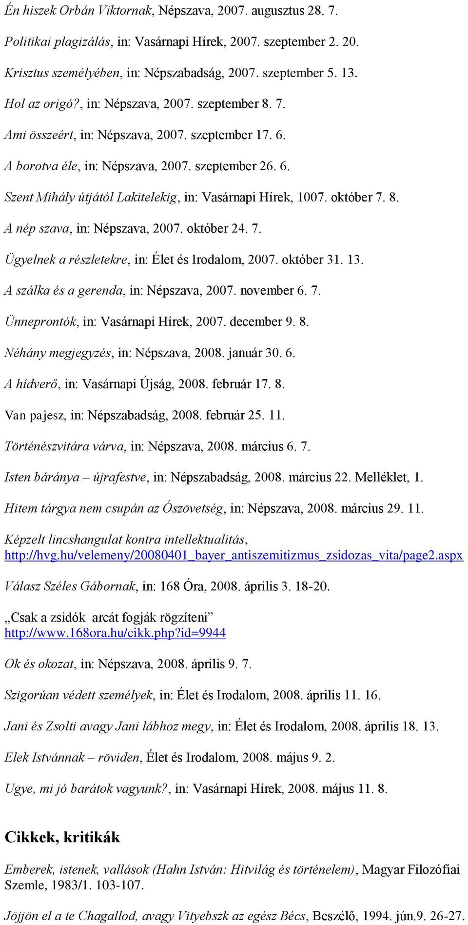 október 7. 8. A nép szava, in: Népszava, 2007. október 24. 7. Ügyelnek a részletekre, in: Élet és Irodalom, 2007. október 31. 13. A szálka és a gerenda, in: Népszava, 2007. november 6. 7. Ünneprontók, in: Vasárnapi Hírek, 2007.