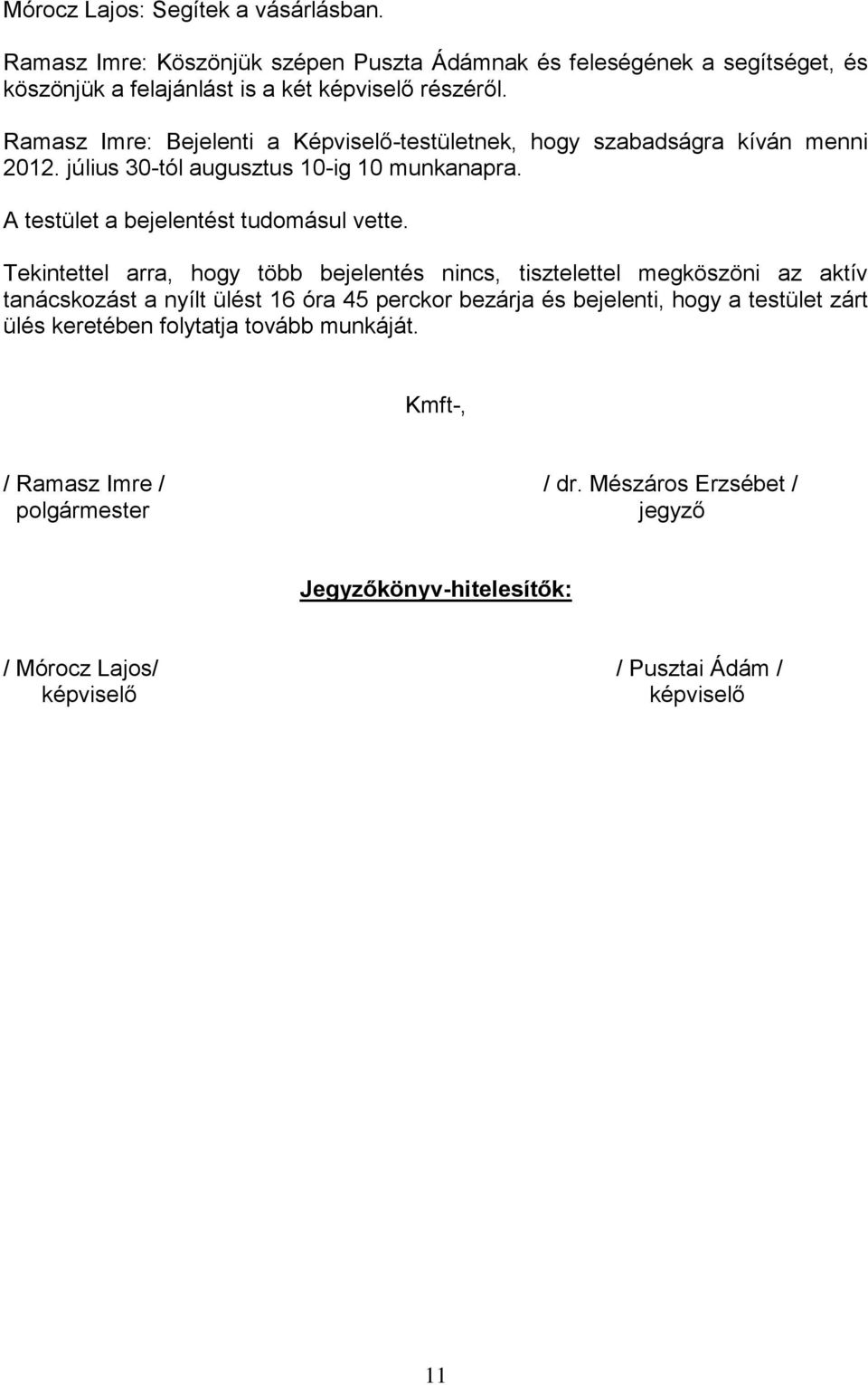 Tekintettel arra, hogy több bejelentés nincs, tisztelettel megköszöni az aktív tanácskozást a nyílt ülést 16 óra 45 perckor bezárja és bejelenti, hogy a testület zárt ülés