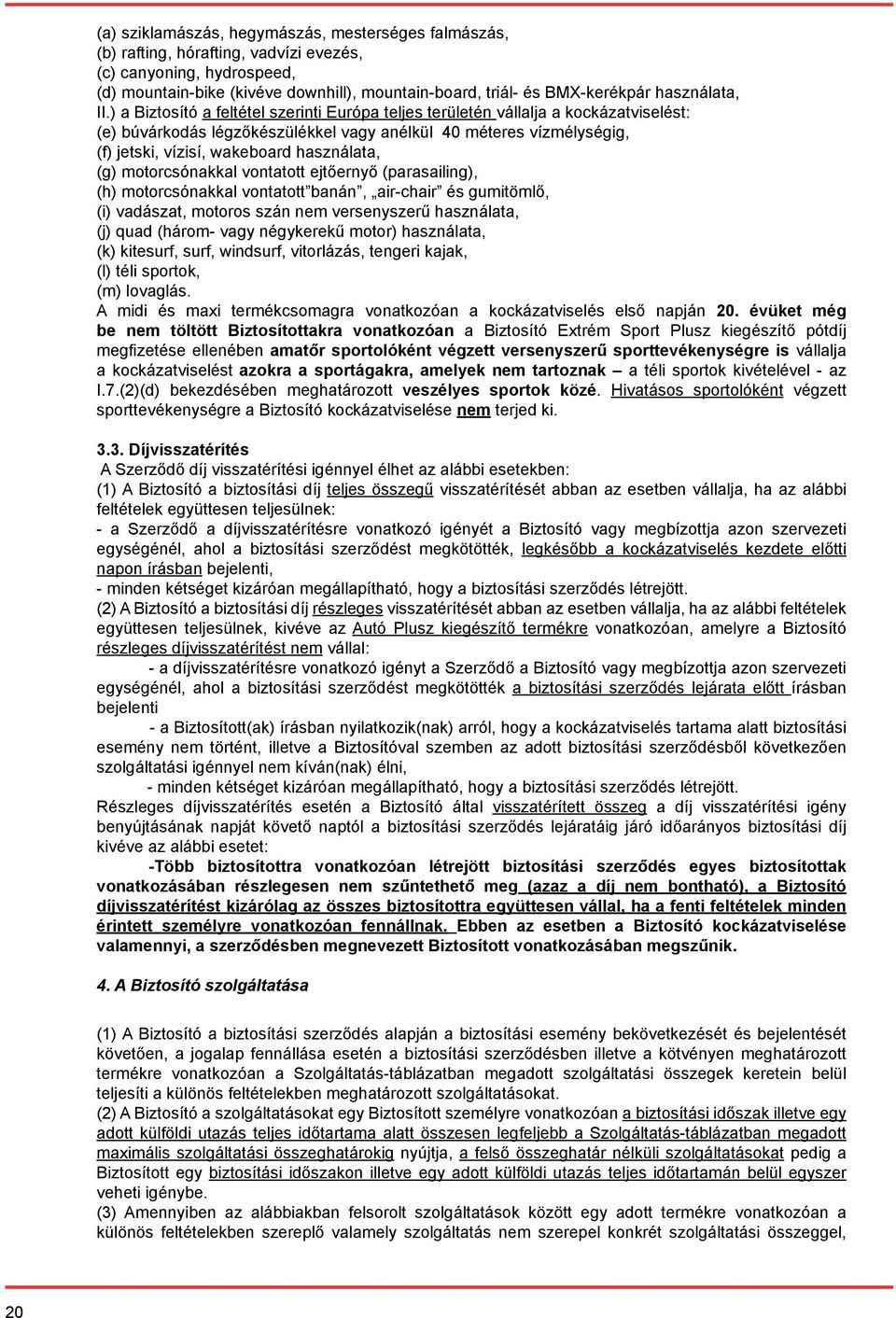 ) a Biztosító a feltétel szerinti Európa teljes területén vállalja a kockázatviselést: (e) búvárkodás légzőkészülékkel vagy anélkül 40 méteres vízmélységig, (f) jetski, vízisí, wakeboard használata,