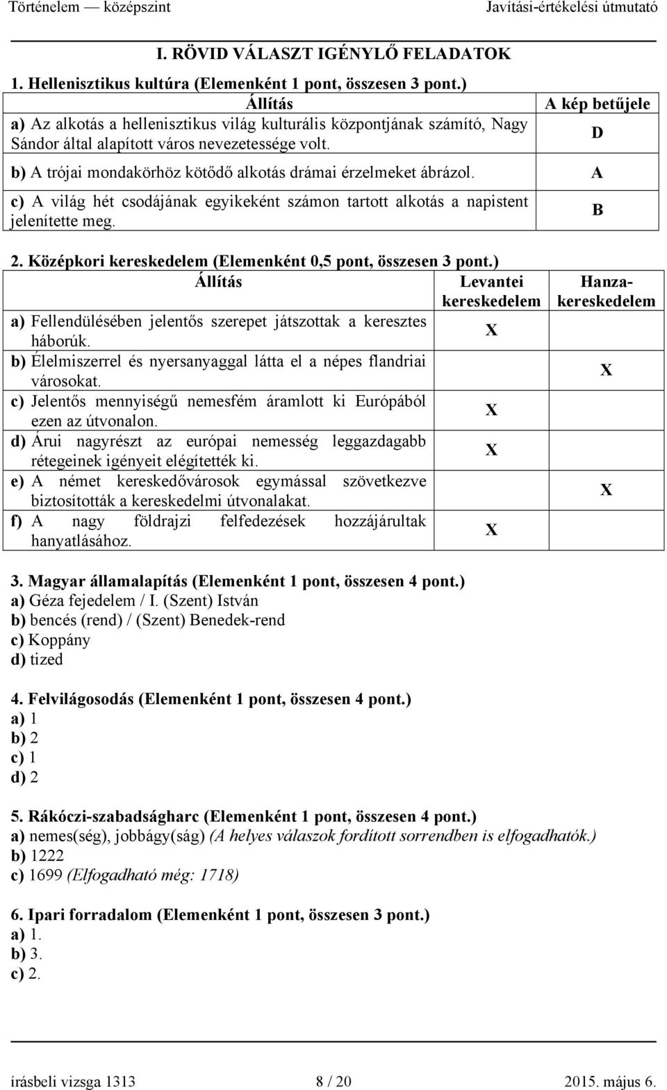 A kép betűjele b) A trójai mondakörhöz kötődő alkotás drámai érzelmeket ábrázol. A c) A világ hét csodájának egyikeként számon tartott alkotás a napistent jelenítette meg. D B 2.